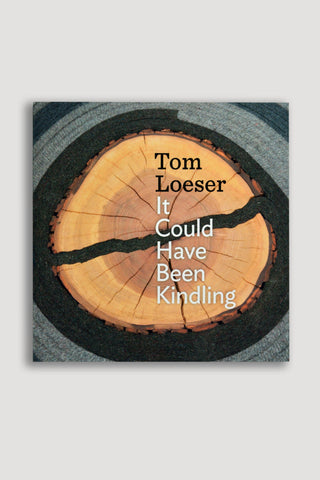 Tom Loeser: <br/> It Could Have Been Kindling